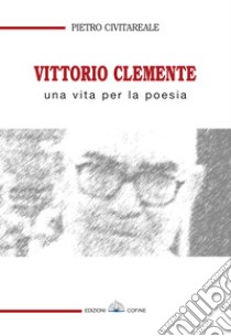 Vittorio Clemente. Una vita per la poesia libro di Civitareale Pietro