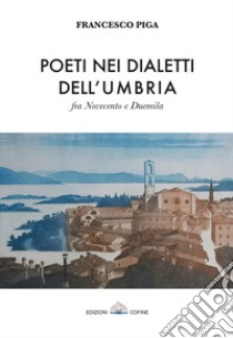 Poeti nei dialetti dell'Umbria fra Novecento e Duemila libro di Piga Francesco