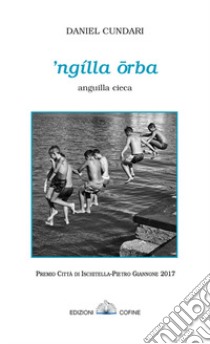 'Ngìlla orba. Anguilla cieca. Premio città di Ischitella-Pietro Giannone 2017 libro di Cundari Daniel