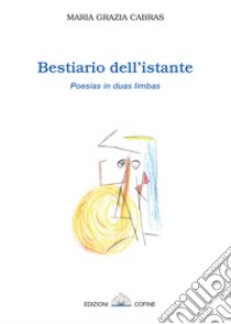 Bestiario dell'istante. Poesias in duas limbas. Ediz. sarda e italiana libro di Cabras Maria Grazia