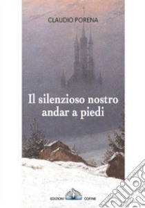 Il silenzioso nostro andar a piedi libro di Porena Claudio