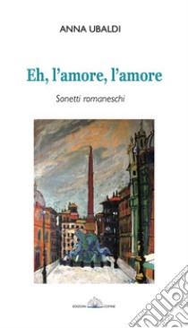 Eh, l'amore, l'amore. Sonetti romaneschi libro di Ubaldi Anna