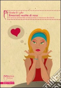 Emozioni vestite di rosa. Il romanzo sentimentale contemporaneo e il fenomeno del chick lit libro di Di Lullo Giada