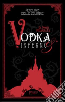 Vodka&Inferno. Vol. 1: La morte fidanzata libro di Delle Colonne Penelope