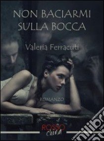 Non baciarmi sulla bocca libro di Ferracuti Valeria