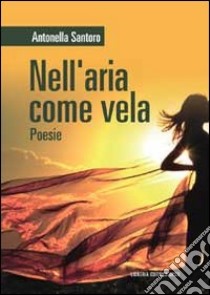 Nell'aria come vela libro di Santoro Antonella