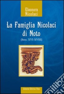 La famiglia Nicolaci di Noto (secc. XVI-XVIII) libro di Nicolaci Eleonora