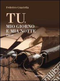 Tu, mio giorno e mia notte libro di Guastella Federico