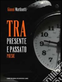 Tra presente e passato libro di Martinetti Gianni