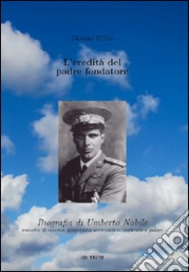 L'eredità del padre fondatore. Biografia di Umberto Nobile libro di D'Elia Giovanni