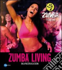 Zumba living. Dalla palestra alla cucina libro