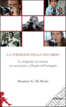 La vertigine dello sguardo. La fotografia nel cinema, tra narrazione e filosofia dell'immagine libro di De Bonis Maurizio G.