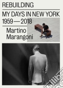 Rebuilding. My days in New York 1959-2018. Ediz. italiana e inglese libro di Marangoni Martino