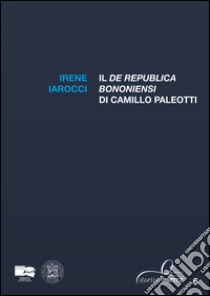 Il «De Republica Bononiensi» di Camillo Paleotti libro di Iarocci Irene