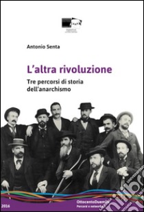 L'altra rivoluzione. Tre percorsi di storia dell'anarchismo libro di Senta Antonio