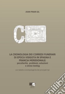 La cronologia dei corredi funerari di epoca visigota in Spagna e Francia meridionale: peculiarità, problemi, soluzioni e stress testing. Con tabelle cronotipologiche dei principali tipi libro di Pinar Gil Joan