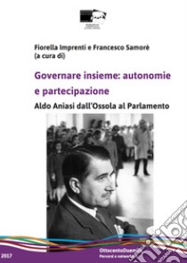 Governare insieme: autonomie e partecipazione. Aldo Aniasi dall'Ossola al Parlamento libro di Imprenti F. (cur.); Samorè F. (cur.)