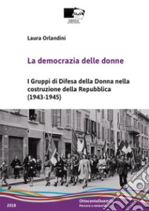 La democrazia delle donne. I Gruppi di Difesa della Donna nella costruzione della Repubblica (1943-1945). Nuova ediz. libro di Orlandini Laura