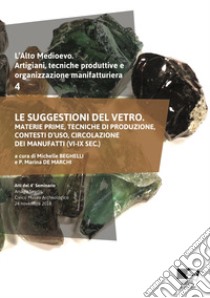 L'alto medioevo. Artigiani, tecniche produttive e organizzazione manifatturiera. Vol. 4: Le suggestioni del vetro. Materie prime, tecniche di produzione, contesti d'uso, circolazione dei manufatti (VI-IX sec.) libro di Beghelli M. (cur.); De Marchi P. M. (cur.)