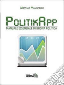 PolitikApp. Manuale essenziale di buona politica libro di Maniscalco Massimo