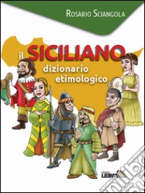 Il siciliano. Dizionario etimologico libro di Sciangola Rosario
