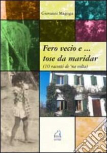 Fero vecio e... tose da maridar (10 racconti de 'na volta) libro di Magoga Giovanni