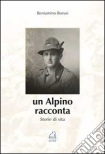 Un alpino racconta. Storie di vita libro di Borsoi Beniamino; Pagotto G. (cur.)