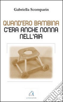 Qund'ero bambina c'era anche nonna nell'aia libro di Scomparin Gabriella