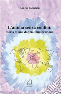 L'anima senza confini: storia di una doppia immigrazione libro di Pozzebon Agnese