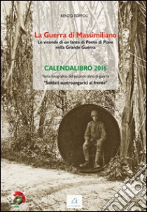 La guerra di Massimiliano. Calendario 2016 libro di Toffoli Renzo