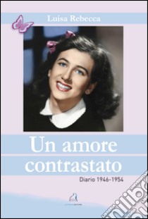 Un amore contrastato. Diario 1946-1954 libro di Rebecca Luisa