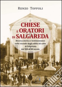 Chiese e oratori di Salgareda. Ricerca storica e testimonianze sulle vicende degli edifici di culto di Salgareda dal XIII al XX secolo libro di Toffoli Renzo