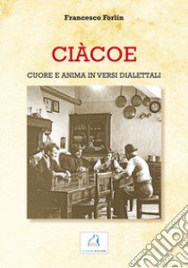 Ciàcoe. Cuore e anima in versi dialettali libro di Forlin Francesco