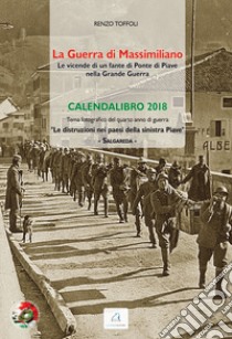 La guerra di Massimiliano. Le vicende di un fante di Ponte di Piave nella Grande Guerra. Calendalibro 2018. Ediz. a spirale libro di Toffoli Renzo