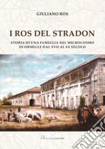 I Ros del Stradon. Storia di una famiglia nel microcosmo di Ormelle dal XVII al XX secolo libro di Ros Giuliano