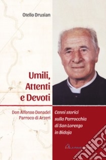 Umili, attenti e devoti. Don Alfonso Donadel. Parroco di Arzeri libro di Drusian Otello