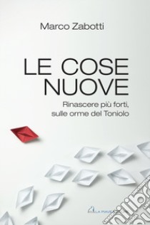 Le cose nuove. Rinascere più forti, sulle orme del Toniolo libro di Zabotti Marco