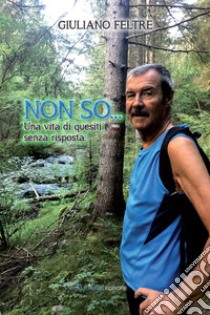 Non so.... Una vita di quesiti senza risposta libro di Feltre Giuliano