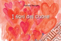 I fiori del cuore. Ediz. illustrata libro di Toninato Patrizia