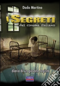 I segreti del cinema italiano. Diario di un giovane regista libro di Dado Martino; Augelli L. (cur.)