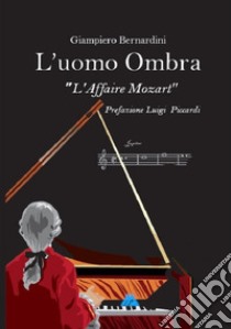 L'uomo ombra. L'Affaire Mozart libro di Bernardini Giampiero; Augelli L. (cur.)