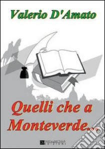 Quelli che a Monteverde... libro di D'Amato Valerio