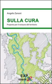 Sulla cura. Proposta per il restauro del territorio libro di Zanoni Angelo