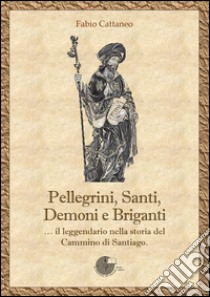 Pellegrini, santi, demoni e briganti... Il leggendario nella storia del Cammino di Santiago libro di Cattaneo Fabio