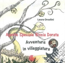 Agente speciale Biscia Dorata. Avventure in villeggiatura libro di Orsolini Laura