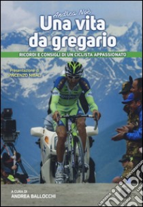 Andrea Noè. Una vita da gregario. Ricordi e consigli di un ciclista appassionato. Ediz. illustrata libro di Ballocchi A. (cur.)