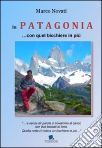 In Patagonia... con quel bicchiere in più libro di Novati Marco