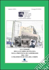 Le caserme della Guardia di Finanza nella provincia di Campobasso 1864-2011 e frammenti di vita del Corpo libro di Lanza Antonio; De Dona Giuseppe