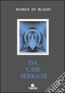 Da case serrate libro di Di Blasio Maria