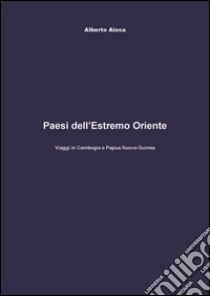 Paesi del Medio Oriente. Viaggi in Cambogia e Papua Nuova Guinea libro di Aiosa Alberto